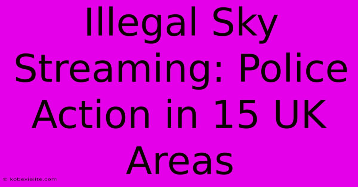 Illegal Sky Streaming: Police Action In 15 UK Areas