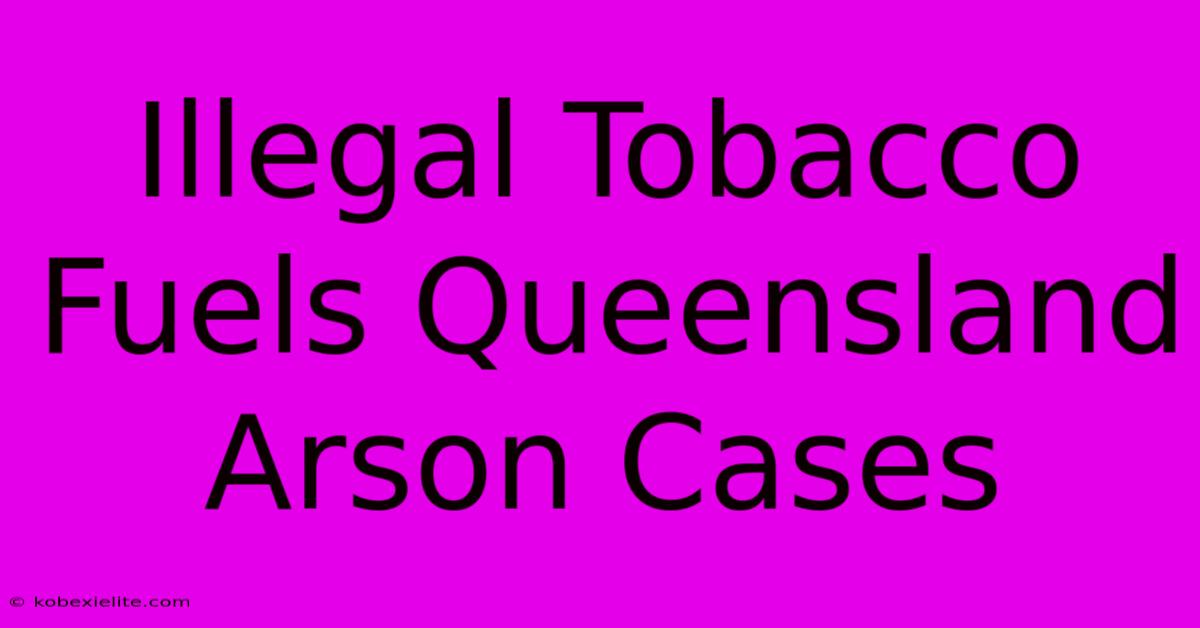 Illegal Tobacco Fuels Queensland Arson Cases