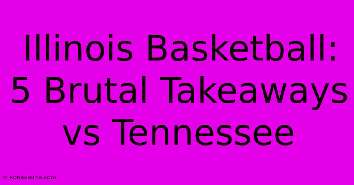 Illinois Basketball: 5 Brutal Takeaways Vs Tennessee Illinois Basketball: 5 Brutal Takeaways Vs Tennessee