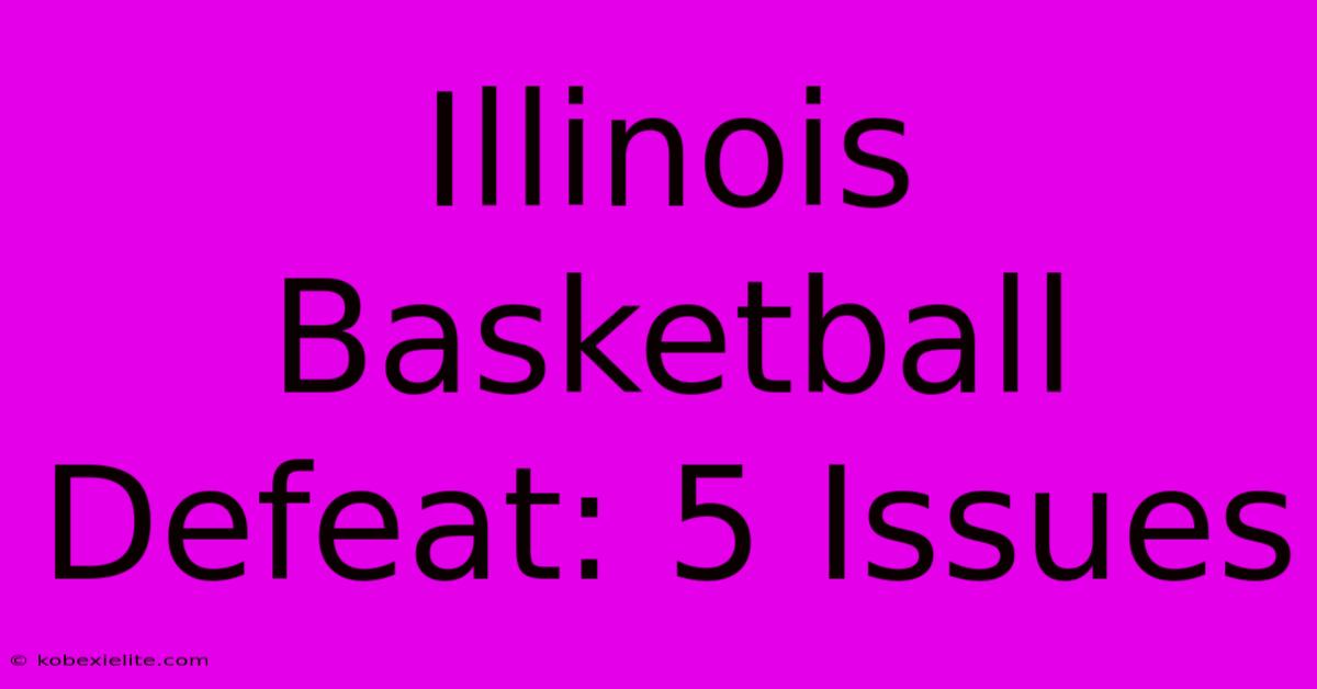 Illinois Basketball Defeat: 5 Issues