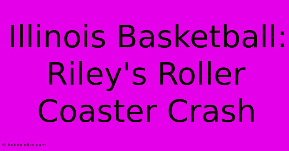 Illinois Basketball: Riley's Roller Coaster Crash