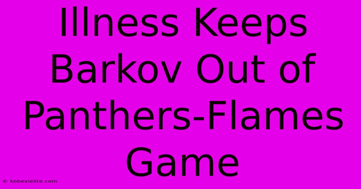 Illness Keeps Barkov Out Of Panthers-Flames Game Illness Keeps Barkov Out Of Panthers-Flames Game
