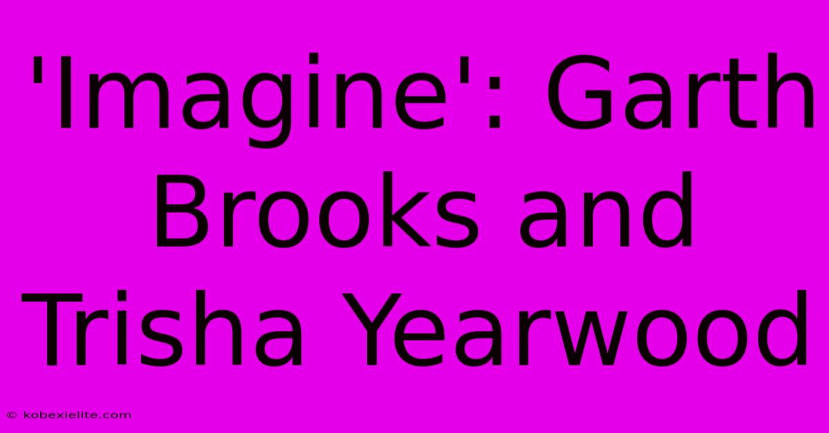 'Imagine': Garth Brooks And Trisha Yearwood