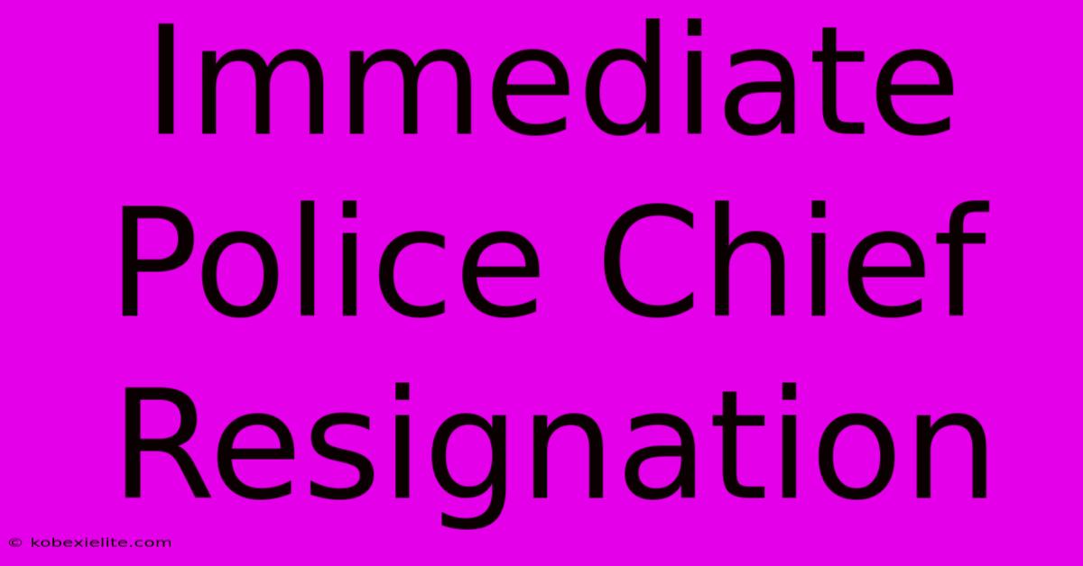 Immediate Police Chief Resignation