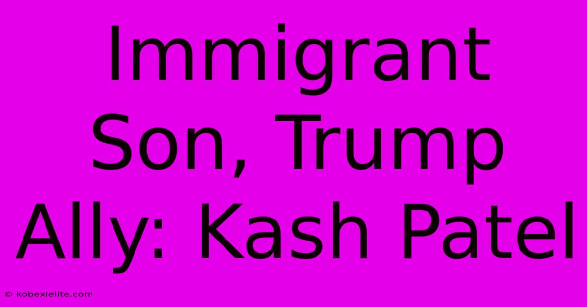 Immigrant Son, Trump Ally: Kash Patel