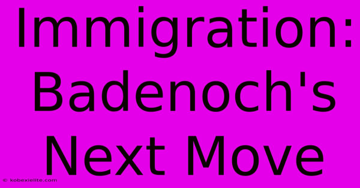 Immigration: Badenoch's Next Move