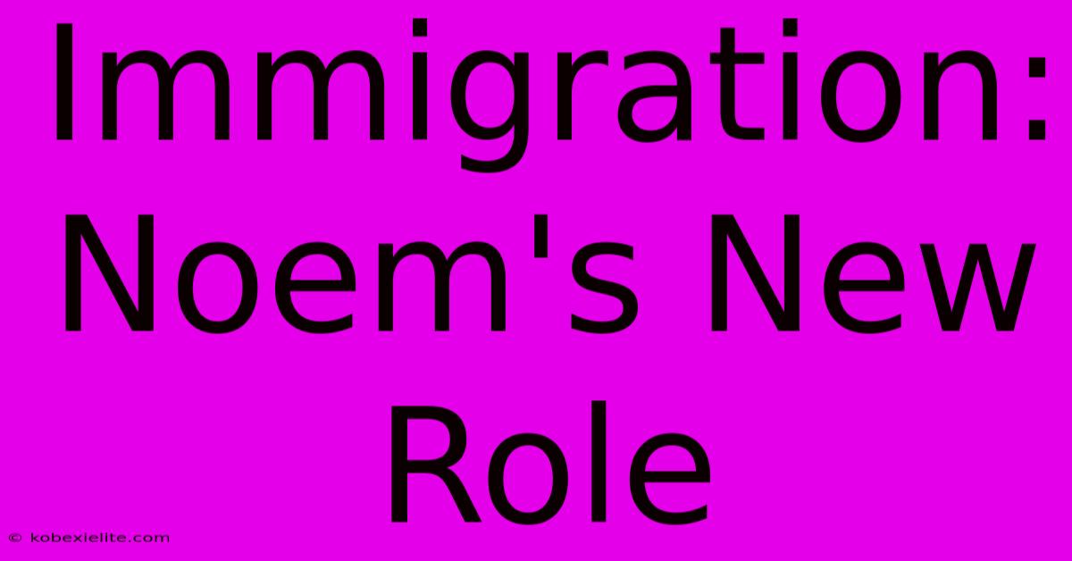 Immigration: Noem's New Role