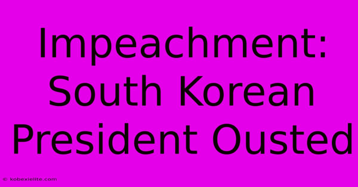 Impeachment: South Korean President Ousted Impeachment: South Korean President Ousted
