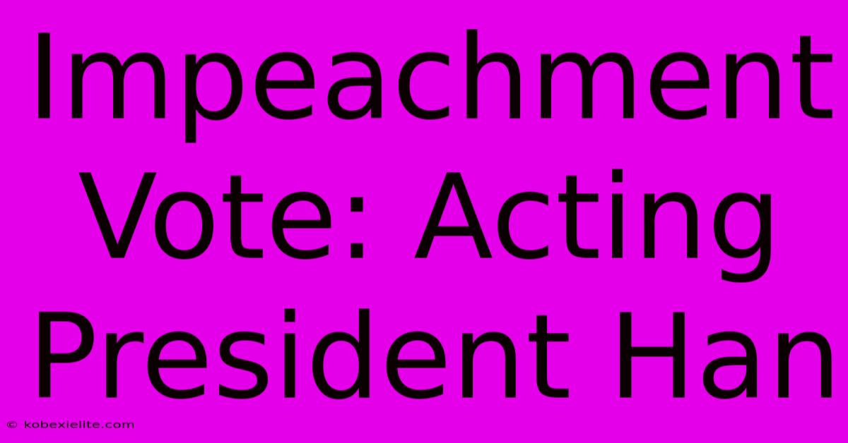 Impeachment Vote: Acting President Han