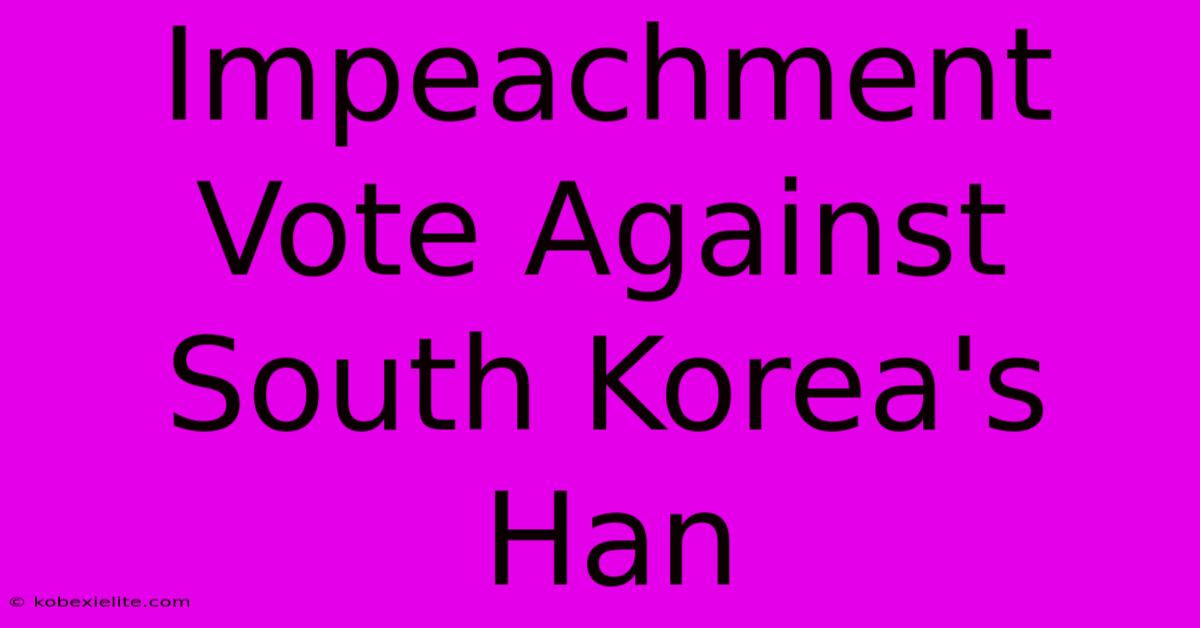 Impeachment Vote Against South Korea's Han