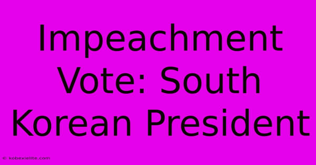 Impeachment Vote: South Korean President Impeachment Vote: South Korean President