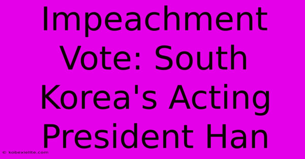 Impeachment Vote: South Korea's Acting President Han