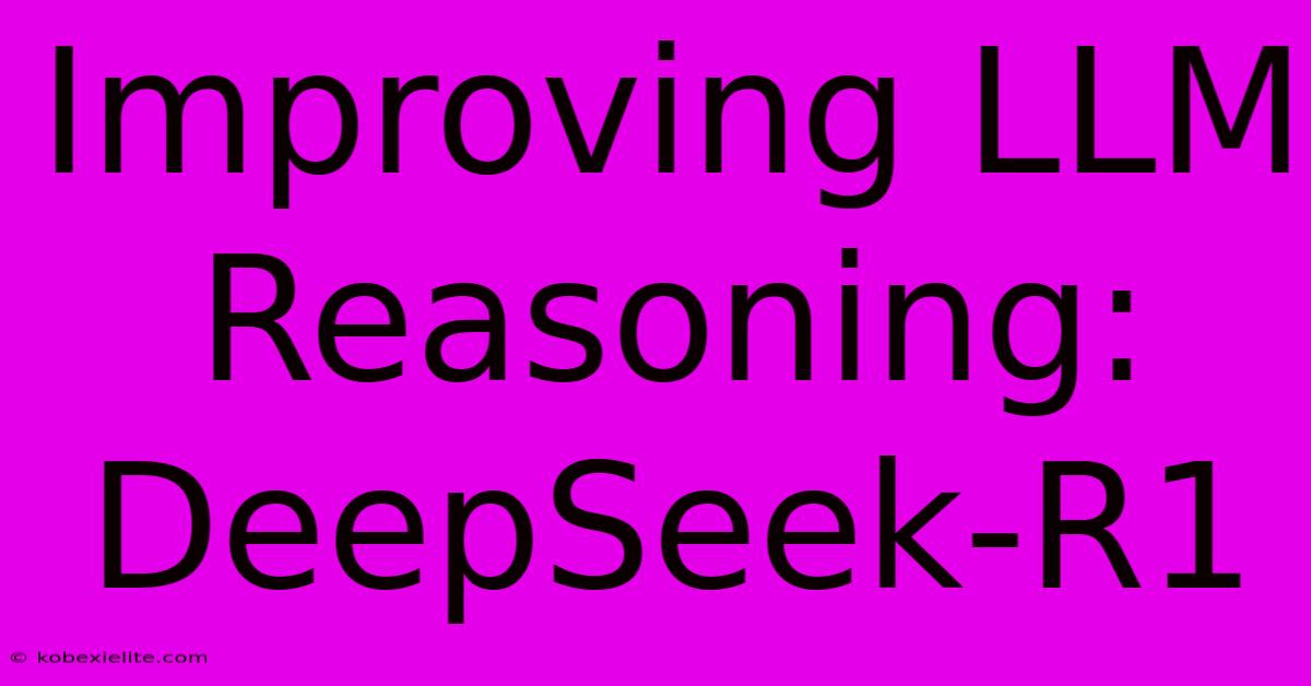 Improving LLM Reasoning: DeepSeek-R1