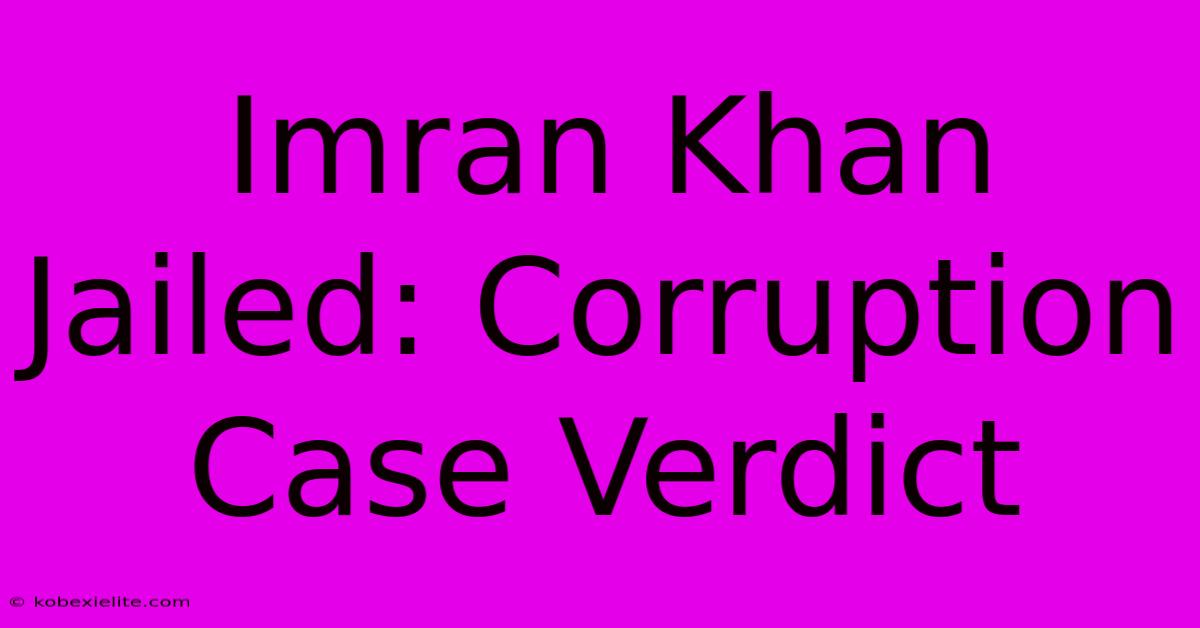 Imran Khan Jailed: Corruption Case Verdict