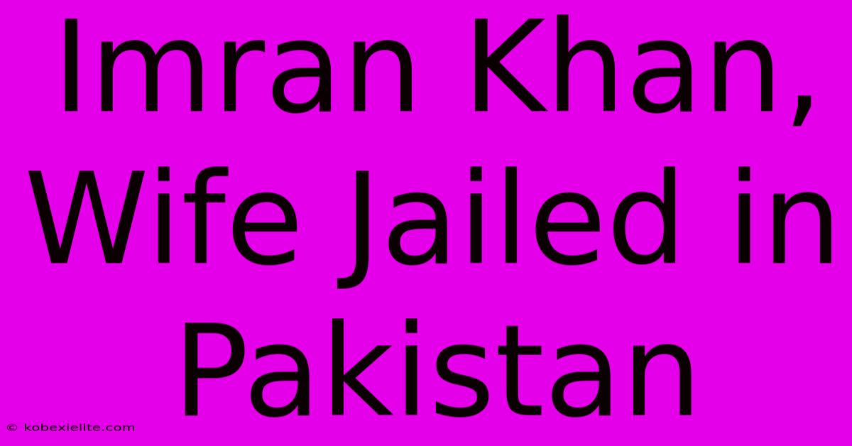 Imran Khan, Wife Jailed In Pakistan