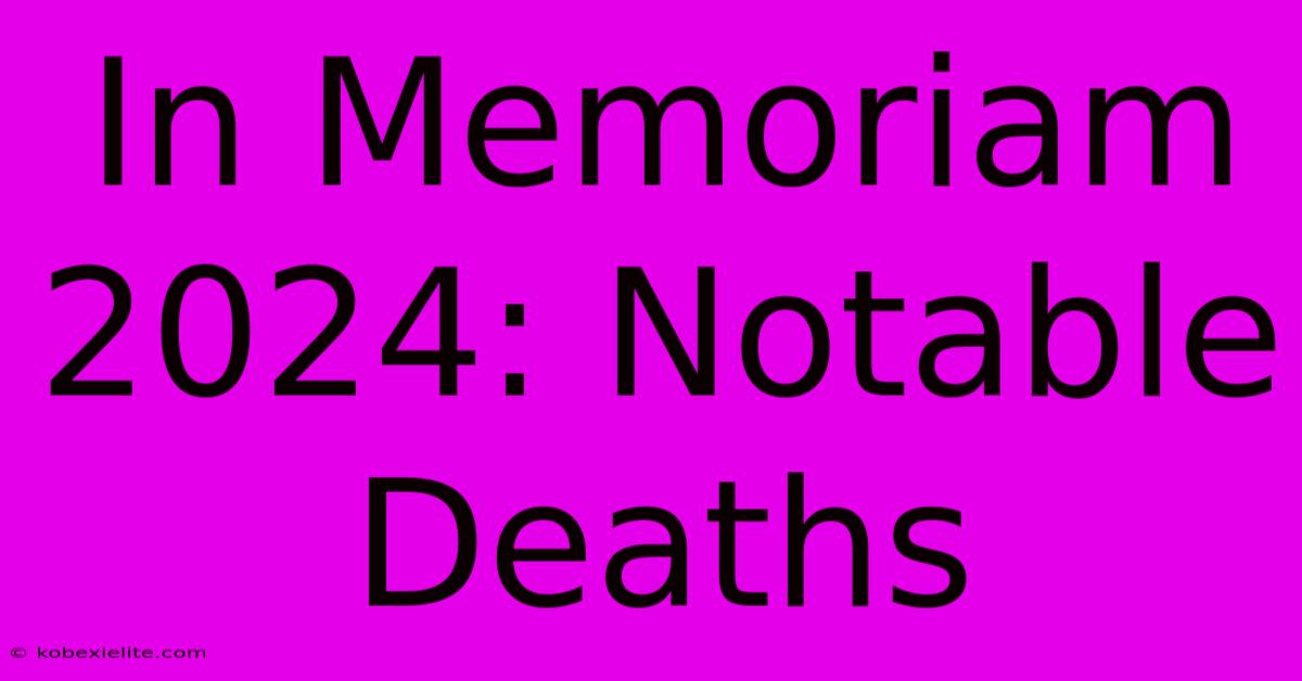 In Memoriam 2024: Notable Deaths In Memoriam 2024: Notable Deaths