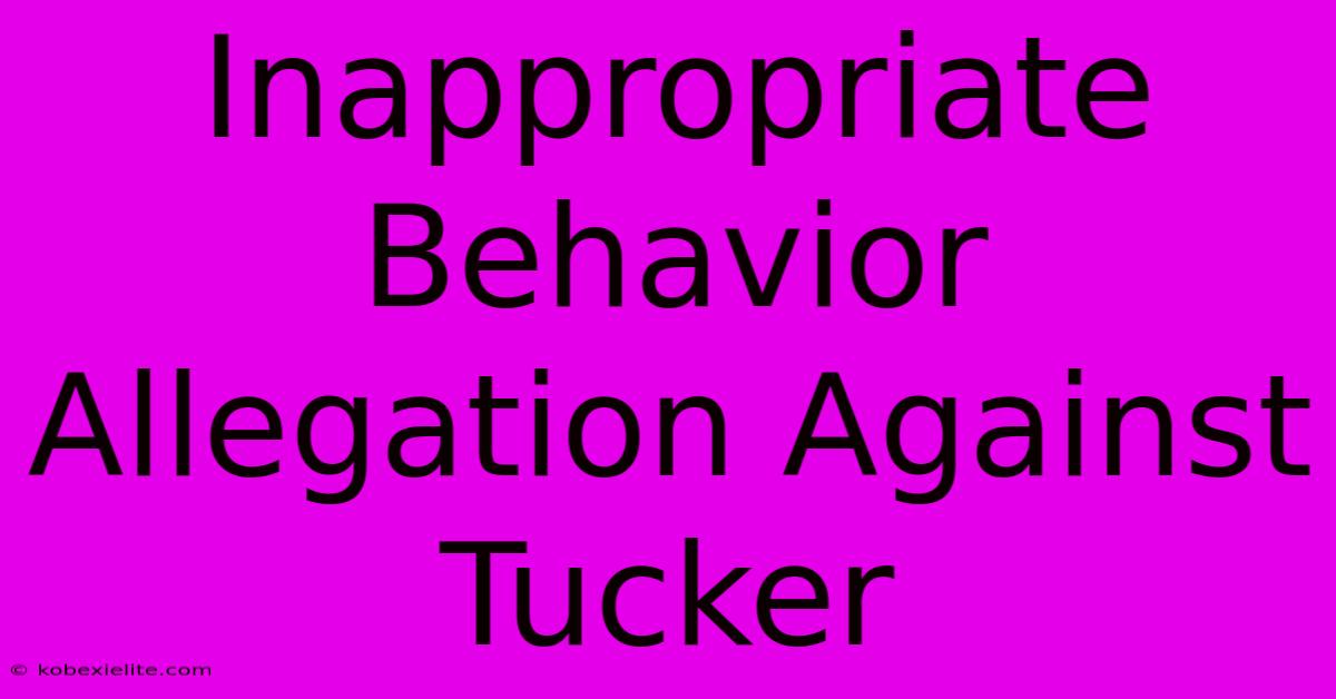 Inappropriate Behavior Allegation Against Tucker