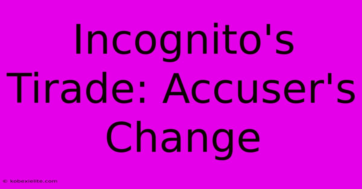 Incognito's Tirade: Accuser's Change