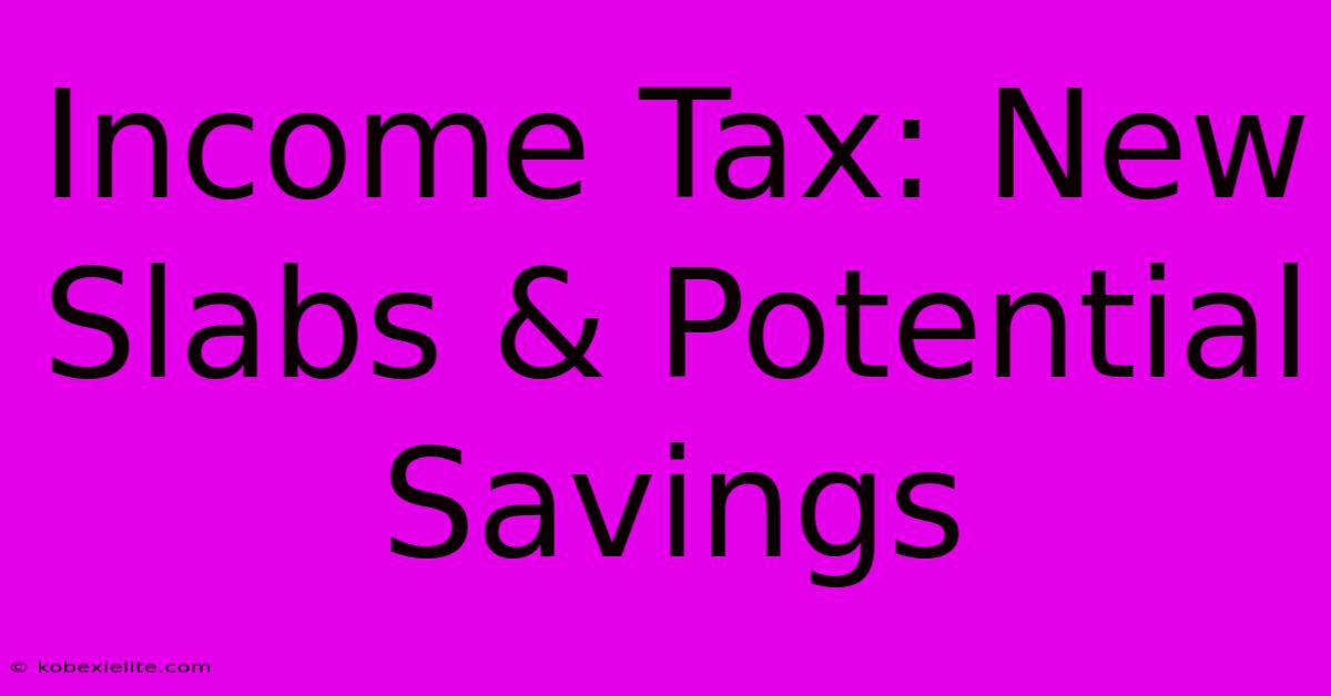 Income Tax: New Slabs & Potential Savings