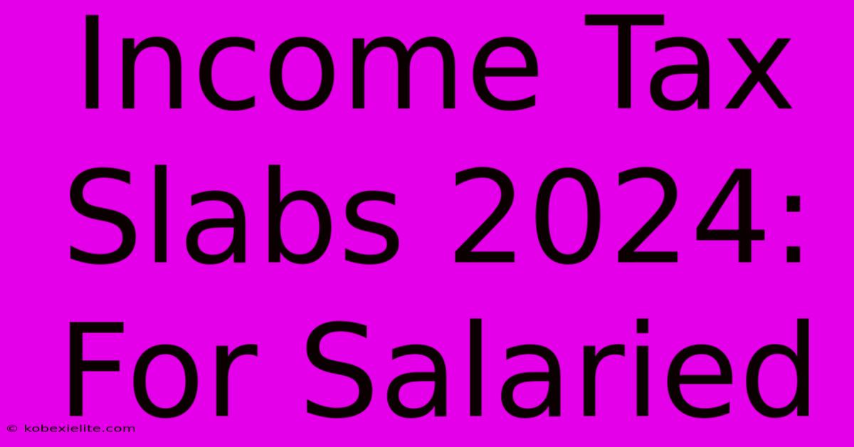 Income Tax Slabs 2024: For Salaried