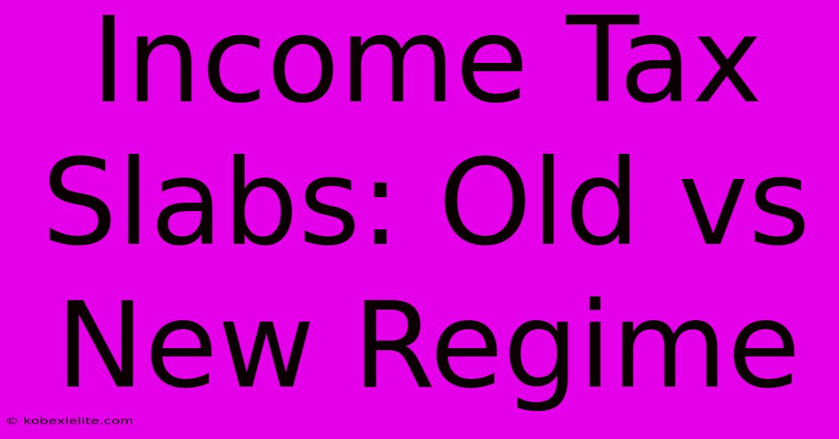 Income Tax Slabs: Old Vs New Regime