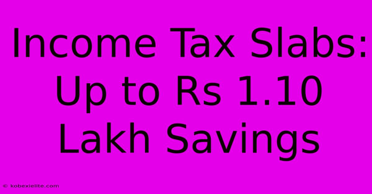 Income Tax Slabs: Up To Rs 1.10 Lakh Savings