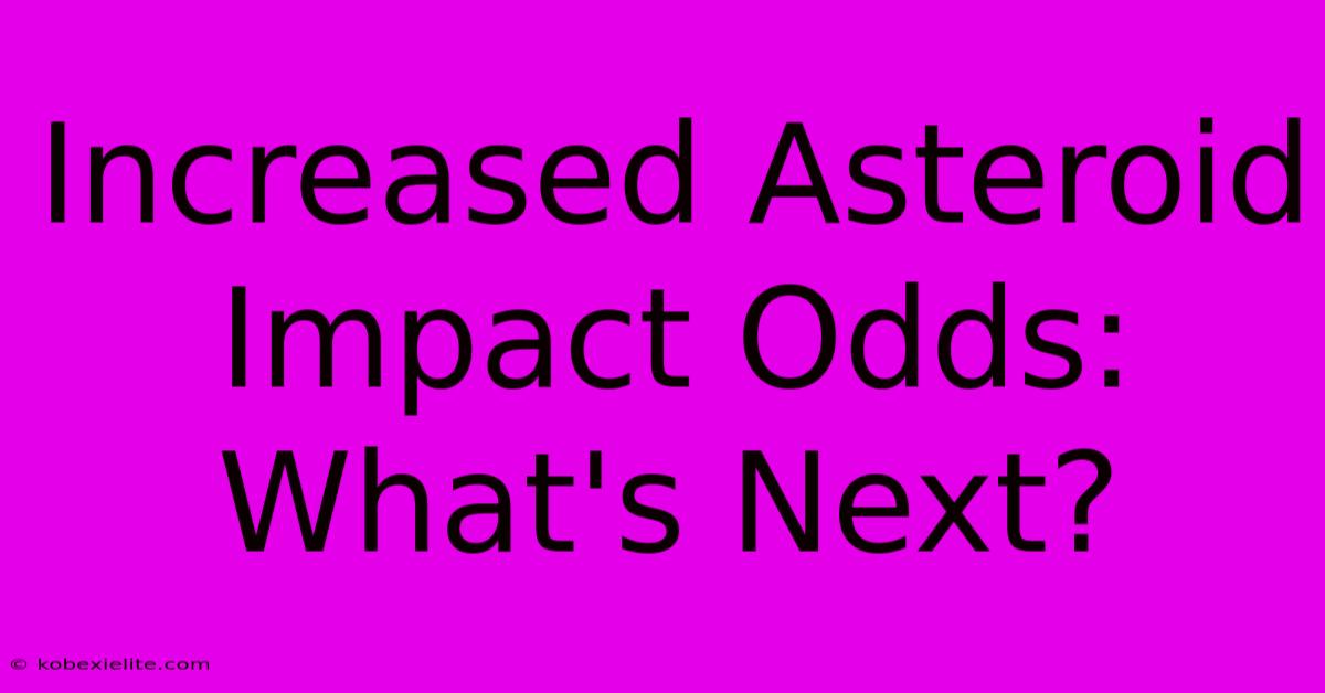 Increased Asteroid Impact Odds: What's Next?