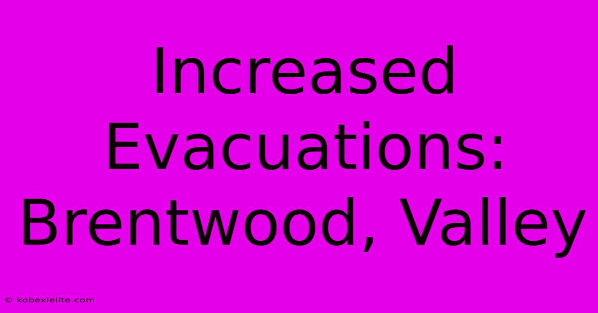 Increased Evacuations: Brentwood, Valley