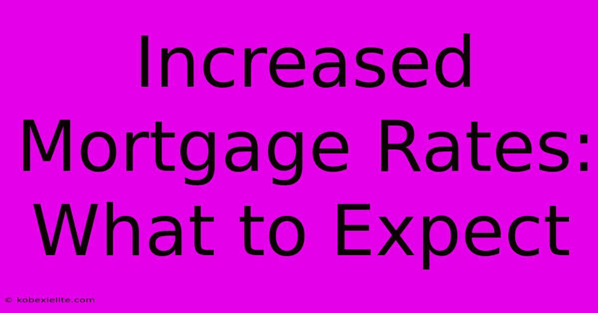 Increased Mortgage Rates: What To Expect