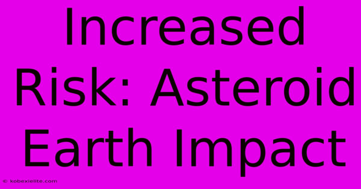 Increased Risk: Asteroid Earth Impact