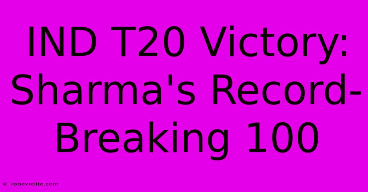 IND T20 Victory: Sharma's Record-Breaking 100