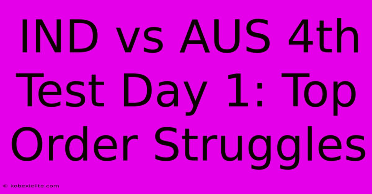 IND Vs AUS 4th Test Day 1: Top Order Struggles