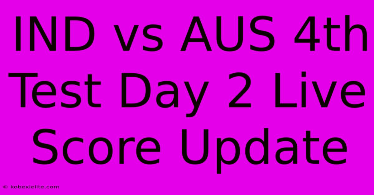 IND Vs AUS 4th Test Day 2 Live Score Update