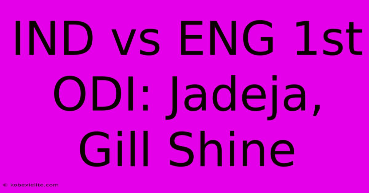 IND Vs ENG 1st ODI: Jadeja, Gill Shine