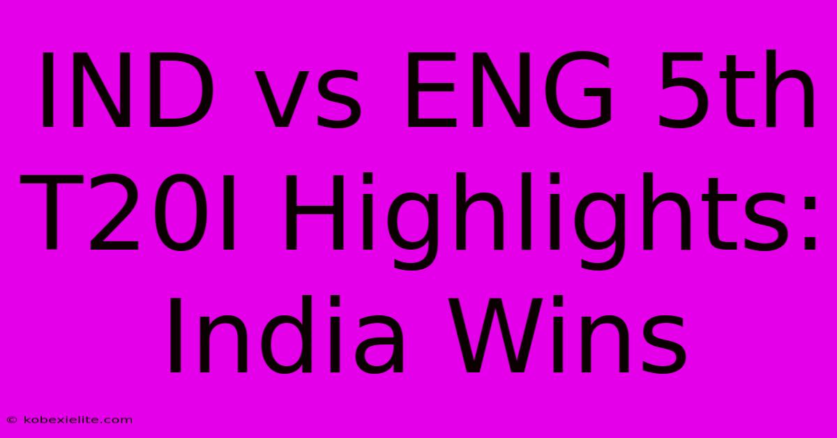 IND Vs ENG 5th T20I Highlights: India Wins