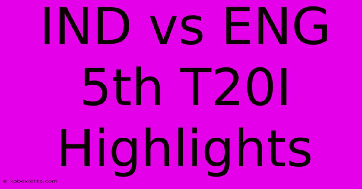 IND Vs ENG 5th T20I Highlights