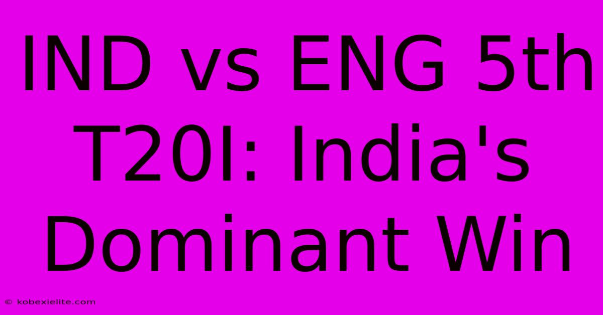 IND Vs ENG 5th T20I: India's Dominant Win