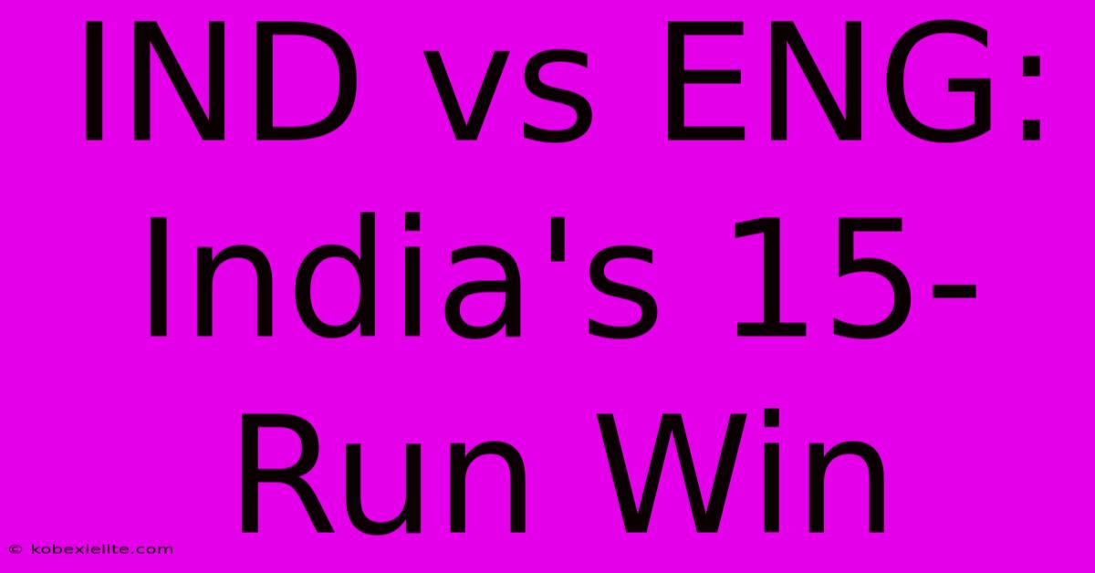 IND Vs ENG: India's 15-Run Win