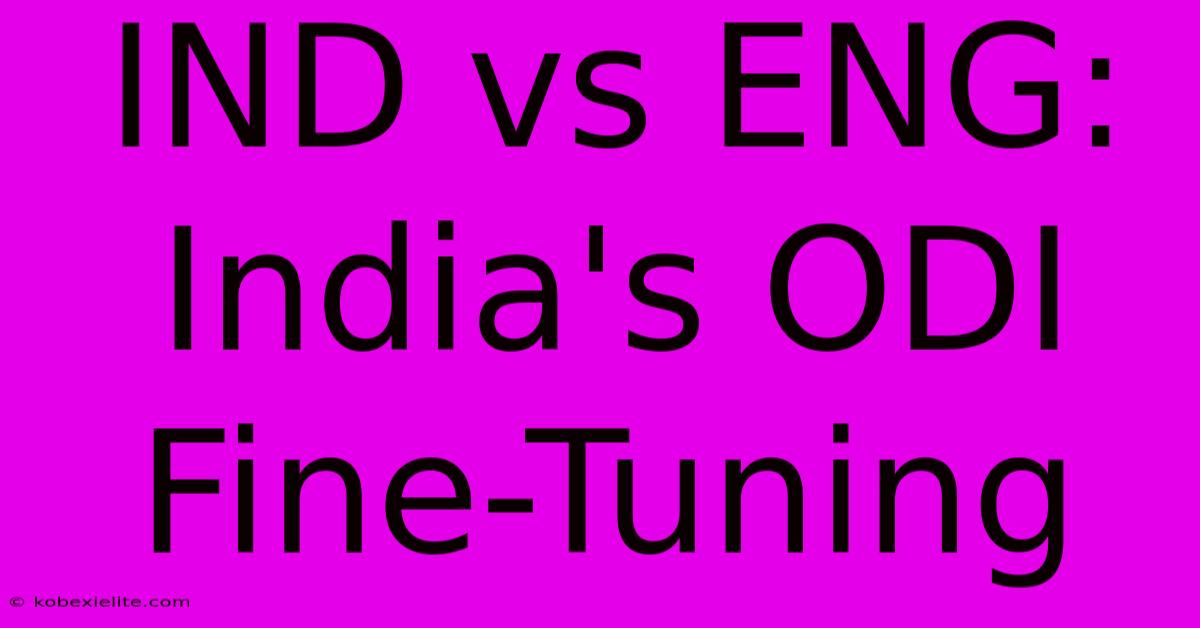 IND Vs ENG:  India's ODI Fine-Tuning