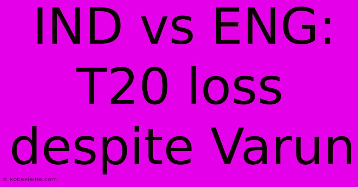 IND Vs ENG: T20 Loss Despite Varun