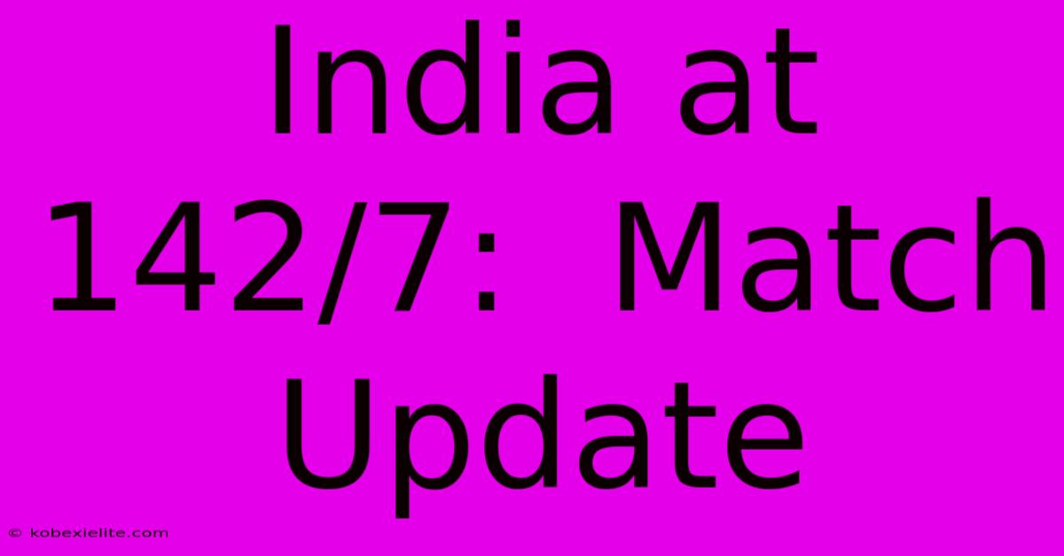 India At 142/7:  Match Update