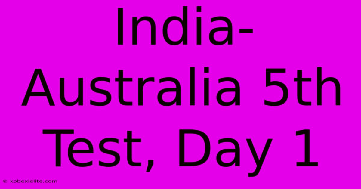 India-Australia 5th Test, Day 1