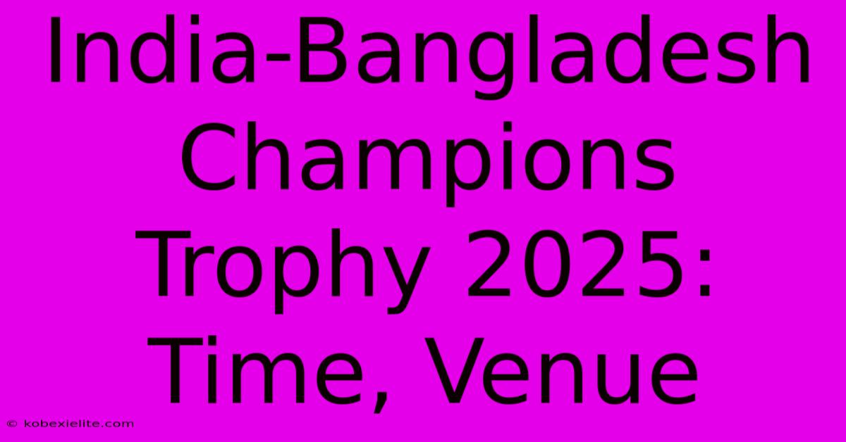 India-Bangladesh Champions Trophy 2025: Time, Venue