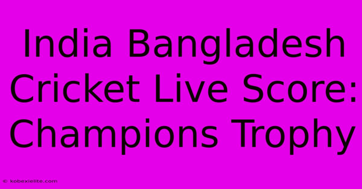 India Bangladesh Cricket Live Score: Champions Trophy