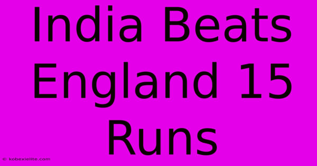 India Beats England 15 Runs