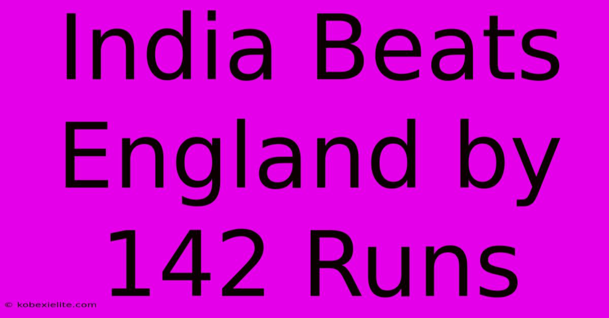 India Beats England By 142 Runs