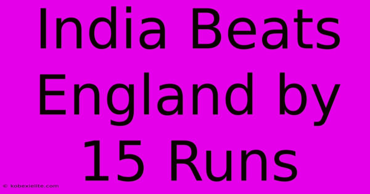 India Beats England By 15 Runs