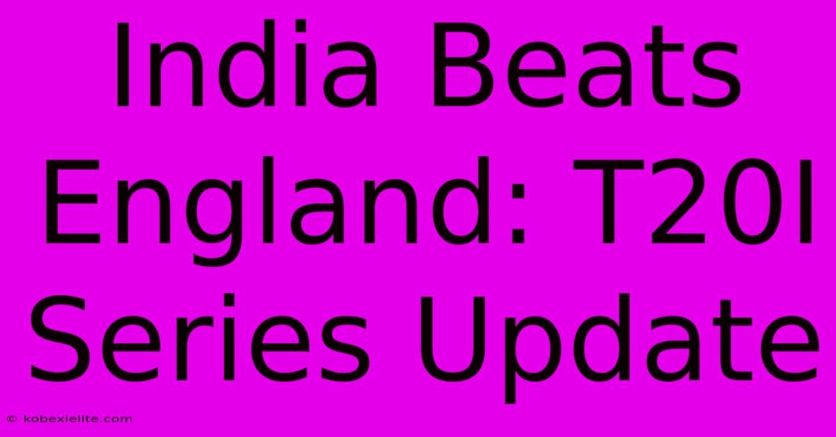 India Beats England: T20I Series Update