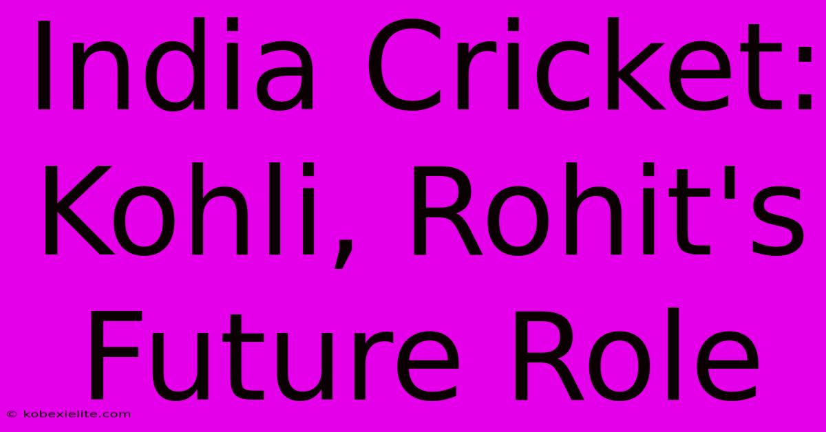 India Cricket: Kohli, Rohit's Future Role