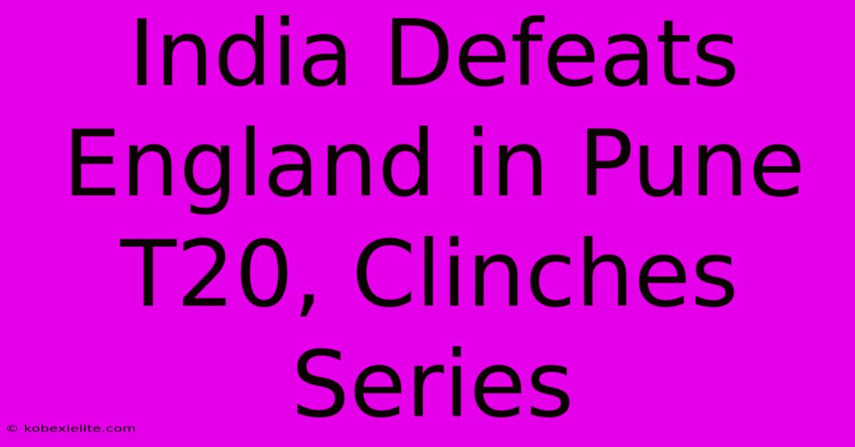 India Defeats England In Pune T20, Clinches Series